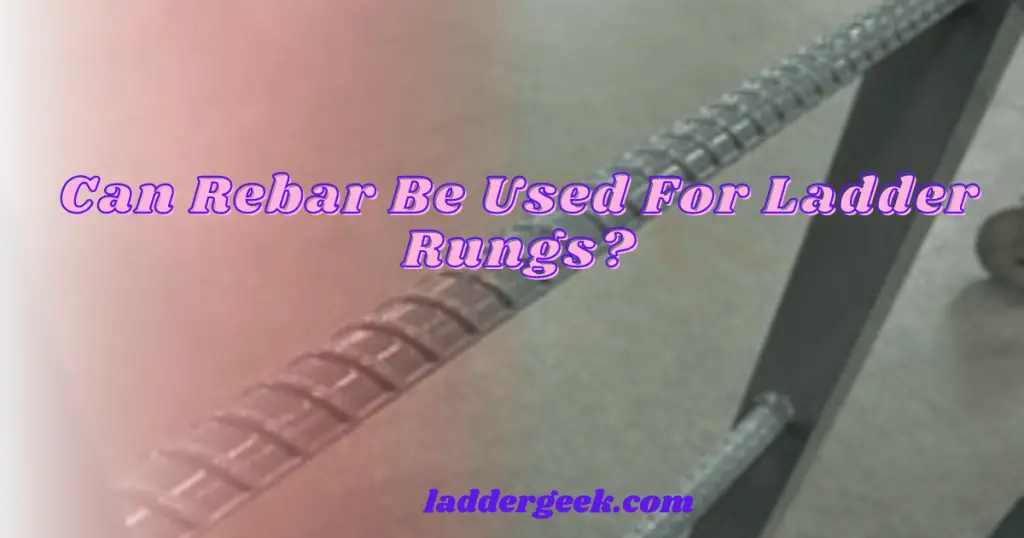 Can Rebar Be Used For Ladder Rungs