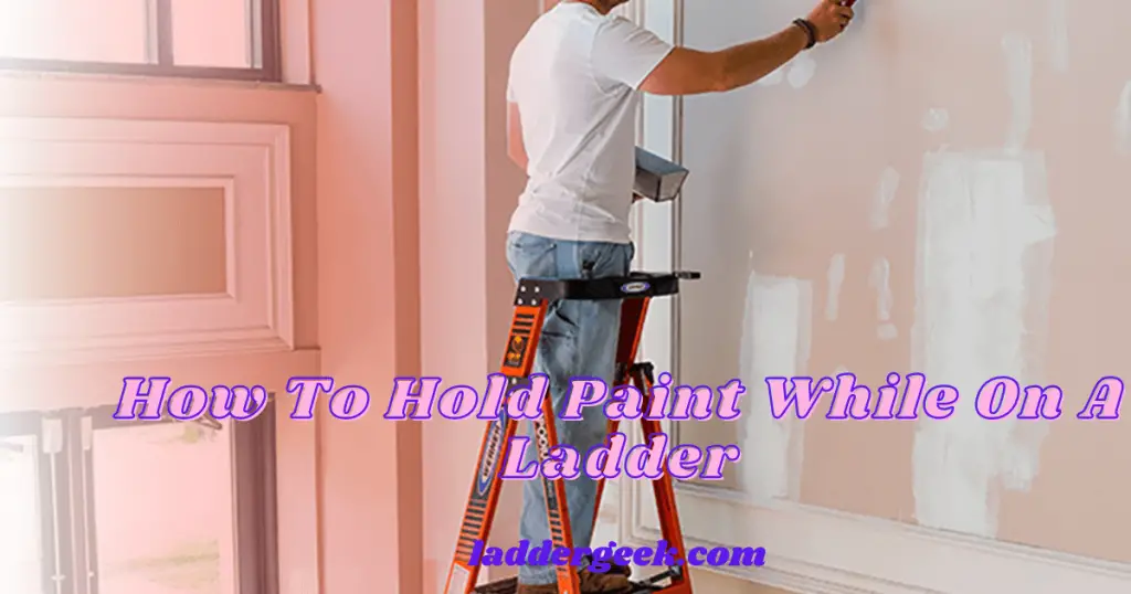 How To Hold Paint While On A Ladder