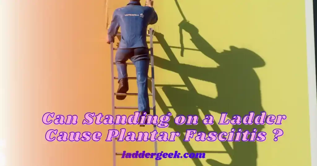 Can Standing on a Ladder Cause Plantar Fasciitis