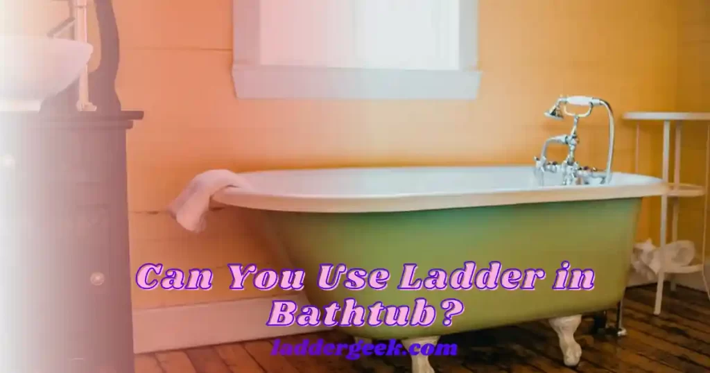 Can You Use Ladder in Bathtub