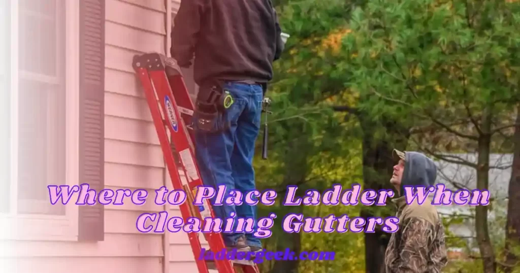 Where to Place Ladder When Cleaning Gutters